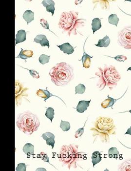 Stay Fucking Strong: Floral Motivational Composition Notebook With Swearing Words