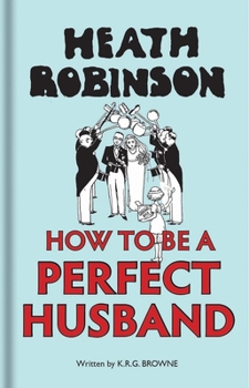 Hardcover Heath Robinson: How to Be a Perfect Husband Book