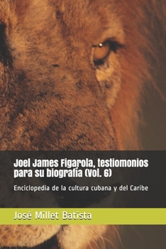 Joel James Figarola, testimonios para su biografía (Vol. 6): Enciclopedia de la cultura cubana y del Caribe (Joel James Por los caminos de la Cuba profunda) (Spanish Edition)