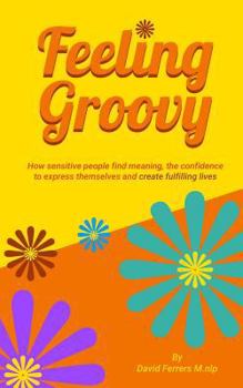 Paperback Feeling Groovy: How Sensitive People Find Meaning, the Confidence to Express Themselves and Create Fulfilling Lives Book