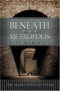 Hardcover Beneath the Metropolis: The Secret Lives of Cities Book