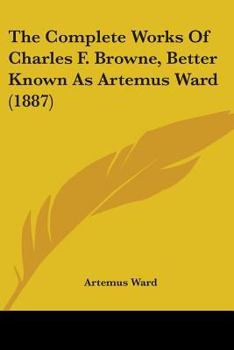 Paperback The Complete Works Of Charles F. Browne, Better Known As Artemus Ward (1887) Book