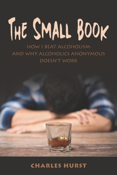 Paperback The Small Book: How I Beat Alcoholism and Why Alcoholics Anonymous Doesn't Work Book