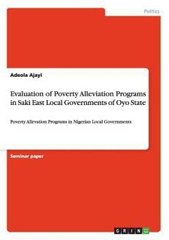 Paperback Evaluation of Poverty Alleviation Programs in Saki East Local Governments of Oyo State: Poverty Allevation Programs in Nigerian Local Governments Book