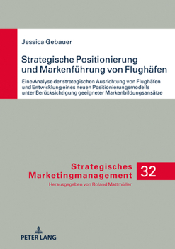 Strategische Positionierung Und Markenfuehrung Von Flughaefen: Eine Analyse Der Strategischen Ausrichtung Von Flughaefen Und Entwicklung Eines Neuen Positionierungsmodells Unter Beruecksichtigung Geei