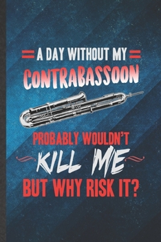 Paperback A Day Without My Contrabassoon Probably Wouldn't Kill Me but Why Risk It: Funny Lined Music Teacher Lover Notebook/ Journal, Graduation Appreciation S Book