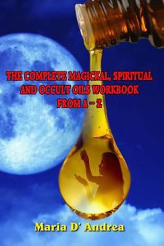 Paperback The Complete Magickal, Spiritual And Occult Oils Workbook From A-Z Book