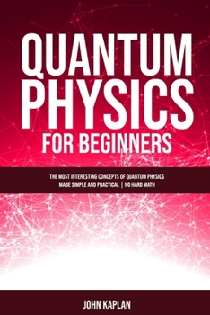 Paperback Quantum Physics for Beginners: The Most Interesting Concepts of Quantum Physics Made Simple and Practical No Hard Math Book