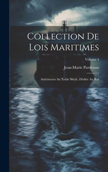 Hardcover Collection De Lois Maritimes: Antérieures Au Xviiie Siècle, Dédiée Au Roi; Volume 4 [French] Book