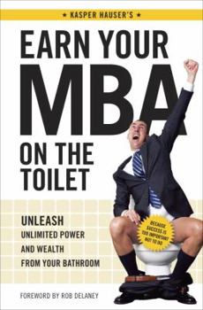 Hardcover Earn Your MBA on the Toilet: Unleash Unlimited Power and Wealth from Your Bathroom Book