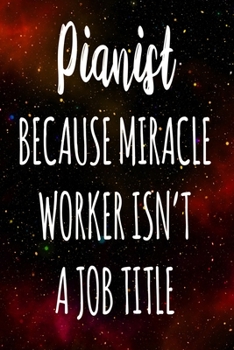 Pianist Because Miracle Worker Isn't A Job Title: The perfect gift for the professional in your life - Funny 119 page lined journal!