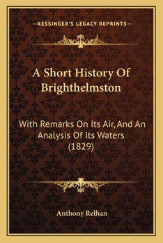 Paperback A Short History Of Brighthelmston: With Remarks On Its Air, And An Analysis Of Its Waters (1829) Book