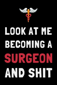 Look At Me Becoming a Surgeon and Shit: Funny Doctor Med Student Journal Lined Notebook Gift