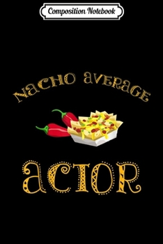 Composition Notebook: Nacho Average Actor Funny Hispanic Mexican Gift Journal/Notebook Blank Lined Ruled 6x9 100 Pages