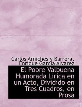 El Pobre Valbuena Humorada L?rica en un Acto, Dividido en Tres Cuadros, en Pros