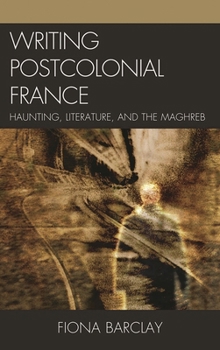 Hardcover Writing Postcolonial France: Haunting, Literature, and the Maghreb Book