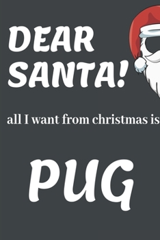 DEAR  SANTA! All I Want From Christmas Is A New PUG!!: Funny Christmas Gifts: Softcover Christmas Blank Lined Journal Notebook (6"x9")