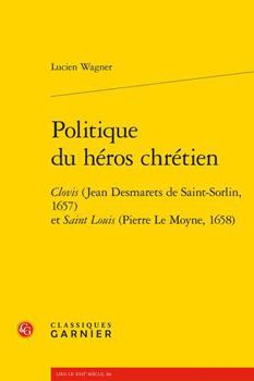 Paperback Politique Du Heros Chretien: Clovis (Jean Desmarets de Saint-Sorlin, 1657) Et Saint Louis (Pierre Le Moyne, 1658) [French] Book