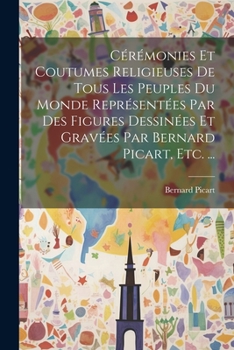 Paperback Cérémonies Et Coutumes Religieuses De Tous Les Peuples Du Monde Représentées Par Des Figures Dessinées Et Gravées Par Bernard Picart, Etc. ... [French] Book