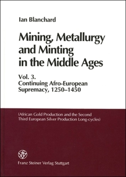 Hardcover Mining, Metallurgy and Minting in the Middle Ages. Vol. 3: Continuing Afro-European Supremacy, 1250-1450 (African Gold Production and the Second and T Book