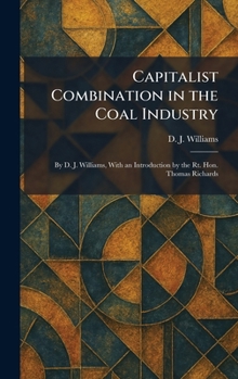 Hardcover Capitalist Combination in the Coal Industry: By D. J. Williams, With an Introduction by the Rt. Hon. Thomas Richards Book