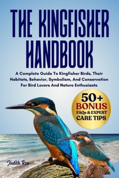Paperback The Kingfisher Handbook: A Complete Guide To Kingfisher Birds, Their Habitats, Behavior, Symbolism, And Conservation For Bird Lovers And Nature Enthus Book