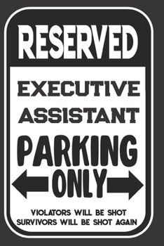 Paperback Reserved Executive Assistant Parking Only. Violators Will Be Shot. Survivors Will Be Shot Again: Blank Lined Notebook - Thank You Gift For Executive A Book