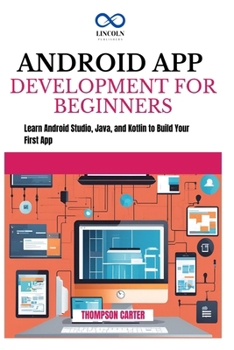 Paperback Android App Development for Beginners: Learn Android Studio, Java, and Kotlin to Build Your First App Book
