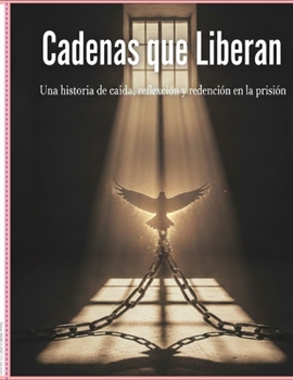 Cadenas que Liberan: Una historia de caída, reflexión y redención en la prisión (Spanish Edition)
