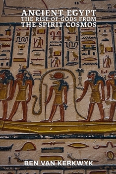 Ancient Egypt, The Rise of Gods From the Spirit Cosmos (Egyptian Cosmos Trilogy)