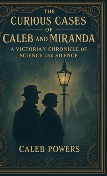 Hardcover The Curious Cases of Caleb and Miranda: A Victorian Chronicle of Science and Silence Book
