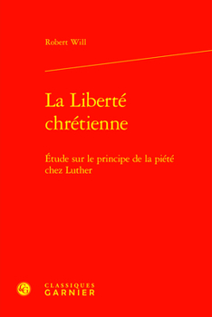La Liberte Chretienne: Etude Sur Le Principe De La Piete Chez Luther (Etudes D'histoire Et De Philosophie Religieuses, 4)