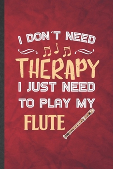 Paperback I Don't Need Therapy I Just Need to Play My Flute: Funny Blank Lined Music Teacher Flutist Notebook/ Journal, Graduation Appreciation Gratitude Thank Book