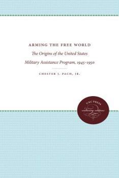 Hardcover Arming the Free World: The Origins of the United States Military Assistance Program, 1945-1950 Book