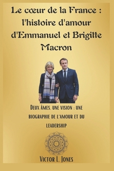 Paperback Le coeur de la France: l'histoire d'amour d'Emmanuel et Brigitte Macron: Deux âmes, une vision: une biographie de l'amour et du leadership [French] Book