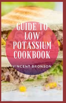 Paperback Guide to Low Potassium Cookbook: Potassium is an essential mineral the body needs to function properly, but sometimes too much builds up in the blood Book