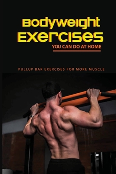 Paperback Bodyweight Exercises You Can Do At Home: Pullup Bar Exercises For More Muscle: Bodyweight Training Book