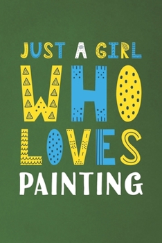Just A Girl Who Loves Painting: Funny Painting Lovers Girl Women Gifts Dot Grid Journal Notebook 6x9 120 Pages