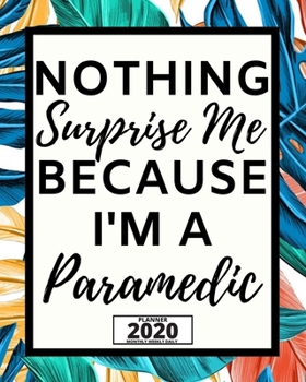 Nothing Surprise Me I'm A Paramedic: 2020 Planner For Paramedic, 1-Year Daily, Weekly And Monthly Organizer With Calendar, Graduation Gift For Christmas Or Birthday (8" x 10")