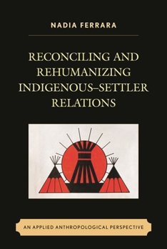 Paperback Reconciling and Rehumanizing Indigenous-Settler Relations: An Applied Anthropological Perspective Book