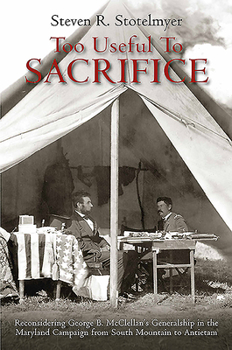 Paperback Too Useful to Sacrifice: Reconsidering George B. McClellan's Generalship in the Maryland Campaign from South Mountain to Antietam Book