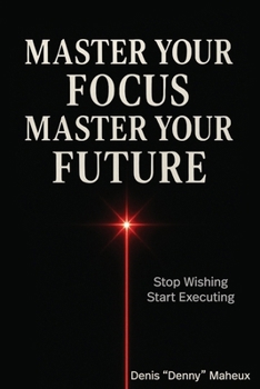 Paperback Master Your Focus Master Your Future: Stop Wishing Start Executing Book
