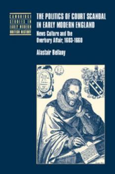 The Politics of Court Scandal in Early Modern England: News Culture and the Overbury Affair, 1603-1660 (Cambridge Studies in Early Modern British History): ... Studies in Early Modern British History) - Book  of the Cambridge Studies in Early Modern British History