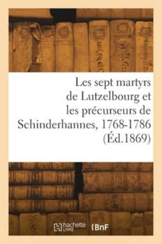 Paperback Les sept martyrs de Lutzelbourg et les précurseurs de Schinderhannes, 1768-1786 [French] Book