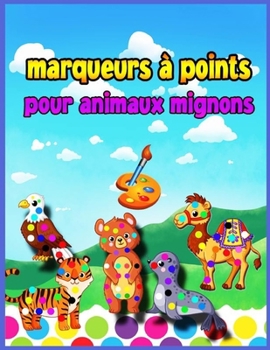 Marqueurs � pois pour animaux mignons: Livre d'activit�s et de coloriage pour les enfants d'�ge pr�scolaire de 4 � 8 ans et les enfants de 3 � 5 ans avec des animaux mignons, Dot a Dot for Smart Kids