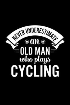 Never Underestimate An Old Man Who Plays Cycling: Lined Journal, 120 Pages, 6x9 Sizes, Funny Cycling Player Notebook Gift For Grandpa Who Loves Cycling