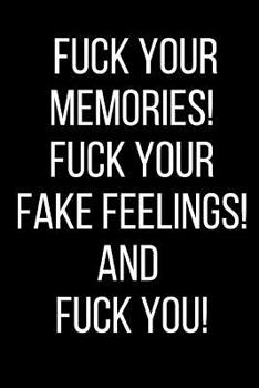 Fuck Your Memories! Fuck Your Fake Feelings! And Fuck You!: Hurt Feelings Emotional Heartbroken Anger Management Blank Lined Journal-120 Pages 6 x 9