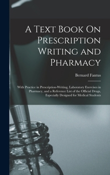 Hardcover A Text Book On Prescription Writing and Pharmacy: With Practice in Prescription-Writing, Laboratory Exercises in Pharmacy, and a Reference List of the Book