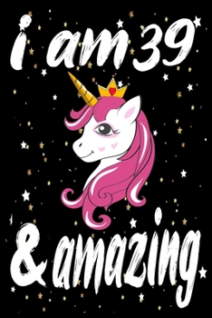 Unicorn Journal and Notebook I am 39& Amazing: Perfect Gift For 39 Year Old Girls and men with Beautiful vintage Happy 39Years Birthday Notebook and ... or Retro Vintage Anniversary Gift For Girls
