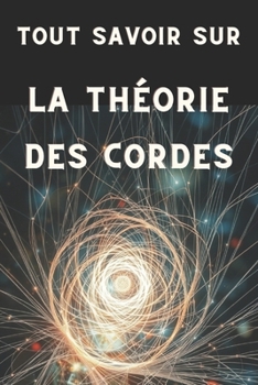 TOUT SAVOIR SUR LA THÉORIE DES CORDES: Comprendre l'univers à travers les cordes (French Edition)